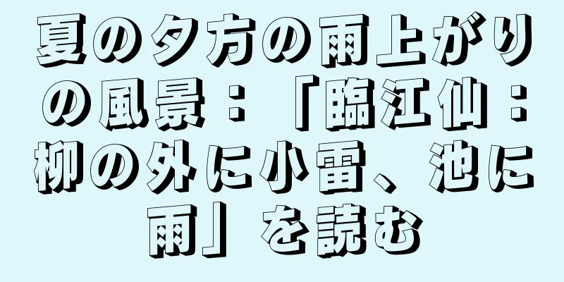夏の夕方の雨上がりの風景：「臨江仙：柳の外に小雷、池に雨」を読む
