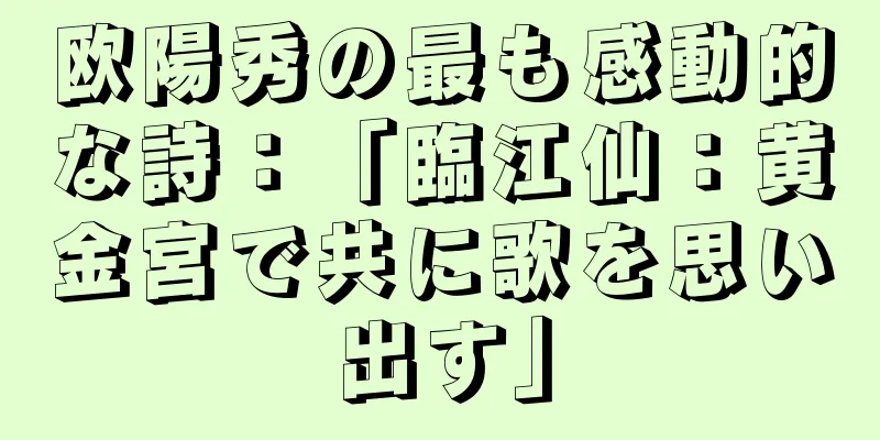 欧陽秀の最も感動的な詩：「臨江仙：黄金宮で共に歌を思い出す」