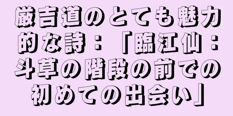 厳吉道のとても魅力的な詩：「臨江仙：斗草の階段の前での初めての出会い」
