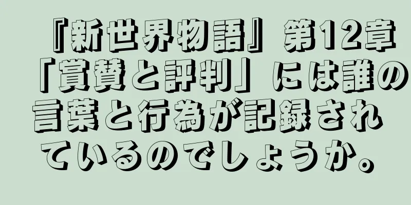 『新世界物語』第12章「賞賛と評判」には誰の言葉と行為が記録されているのでしょうか。