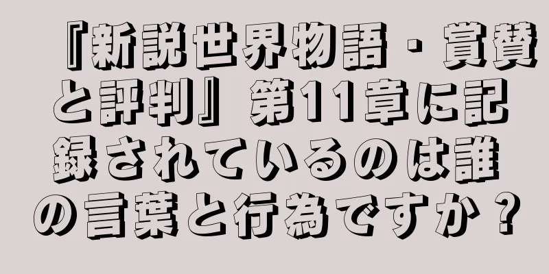 『新説世界物語・賞賛と評判』第11章に記録されているのは誰の言葉と行為ですか？