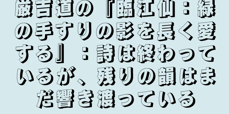 厳吉道の『臨江仙：緑の手すりの影を長く愛する』：詩は終わっているが、残りの韻はまだ響き渡っている
