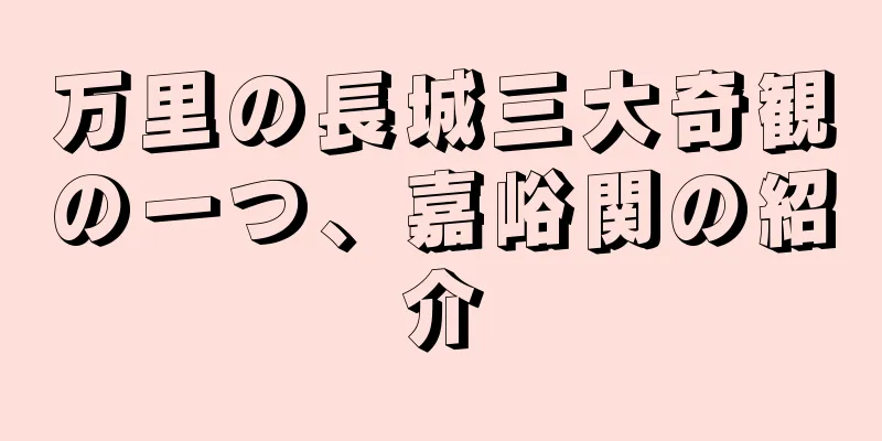 万里の長城三大奇観の一つ、嘉峪関の紹介