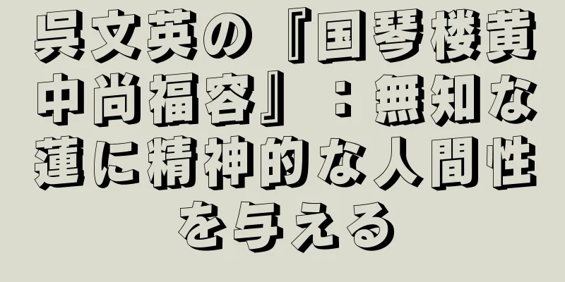 呉文英の『国琴楼黄中尚福容』：無知な蓮に精神的な人間性を与える