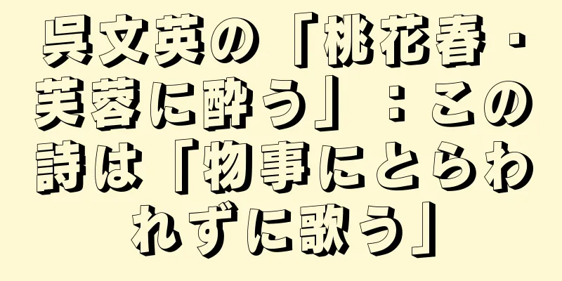 呉文英の「桃花春・芙蓉に酔う」：この詩は「物事にとらわれずに歌う」