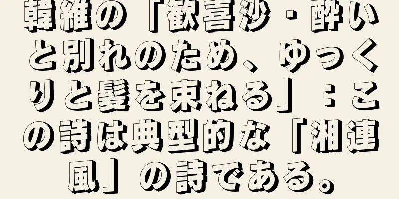 韓維の「歓喜沙・酔いと別れのため、ゆっくりと髪を束ねる」：この詩は典型的な「湘連風」の詩である。