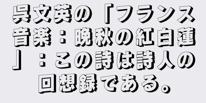 呉文英の「フランス音楽：晩秋の紅白蓮」：この詩は詩人の回想録である。