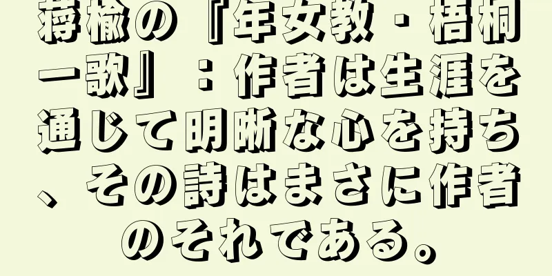 蒋楡の『年女教・梧桐一歌』：作者は生涯を通じて明晰な心を持ち、その詩はまさに作者のそれである。