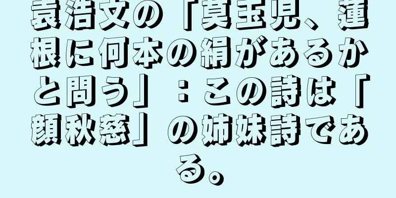 袁浩文の「莫玉児、蓮根に何本の絹があるかと問う」：この詩は「顔秋慈」の姉妹詩である。