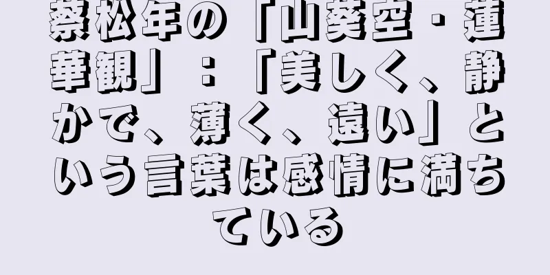 蔡松年の「山葵空・蓮華観」：「美しく、静かで、薄く、遠い」という言葉は感情に満ちている