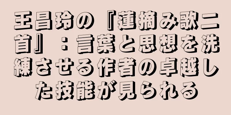 王昌玲の『蓮摘み歌二首』：言葉と思想を洗練させる作者の卓越した技能が見られる
