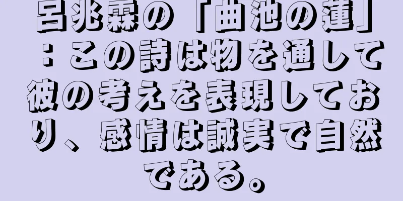 呂兆霖の「曲池の蓮」：この詩は物を通して彼の考えを表現しており、感情は誠実で自然である。