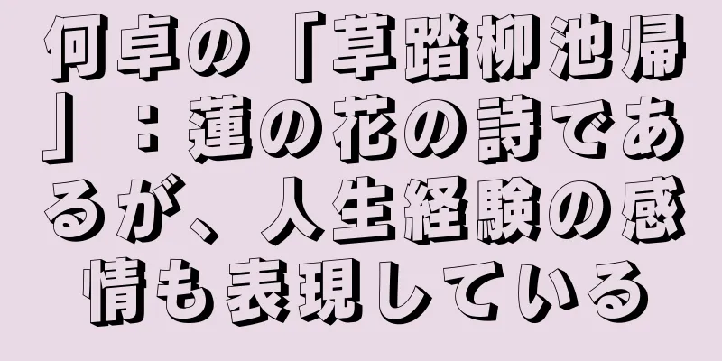 何卓の「草踏柳池帰」：蓮の花の詩であるが、人生経験の感情も表現している