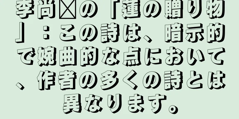 李尚雯の「蓮の贈り物」：この詩は、暗示的で婉曲的な点において、作者の多くの詩とは異なります。