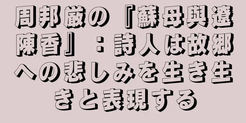 周邦厳の『蘇母與遼陳香』：詩人は故郷への悲しみを生き生きと表現する