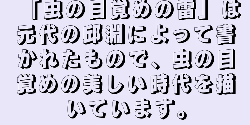 「虫の目覚めの雷」は元代の邱淵によって書かれたもので、虫の目覚めの美しい時代を描いています。