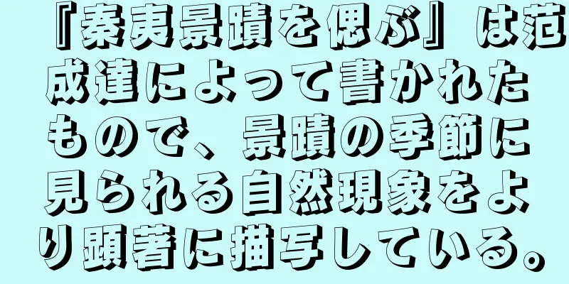 『秦夷景蹟を偲ぶ』は范成達によって書かれたもので、景蹟の季節に見られる自然現象をより顕著に描写している。
