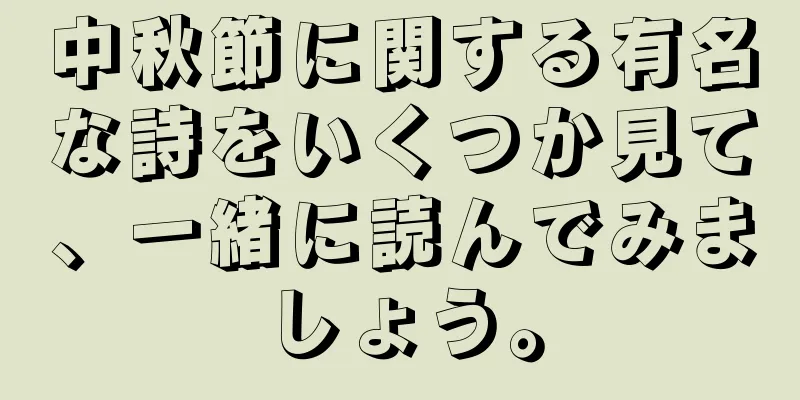 中秋節に関する有名な詩をいくつか見て、一緒に読んでみましょう。