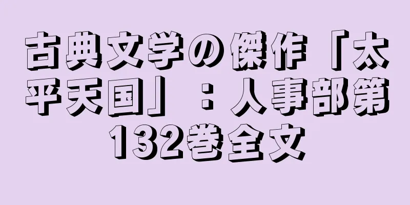 古典文学の傑作「太平天国」：人事部第132巻全文