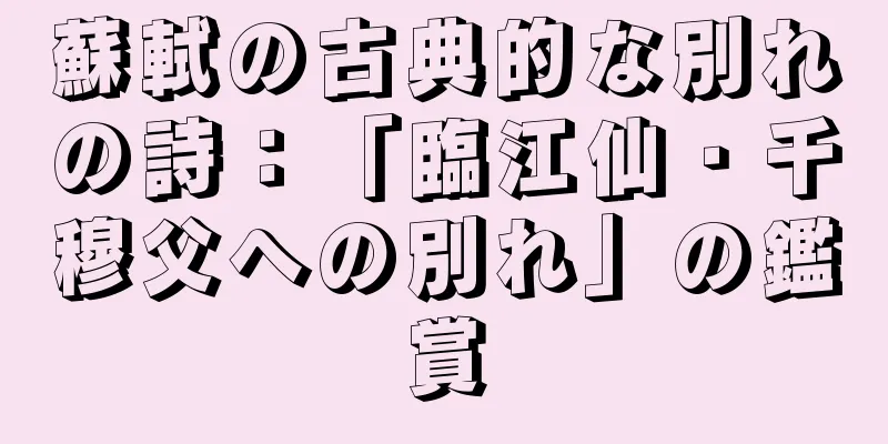 蘇軾の古典的な別れの詩：「臨江仙・千穆父への別れ」の鑑賞