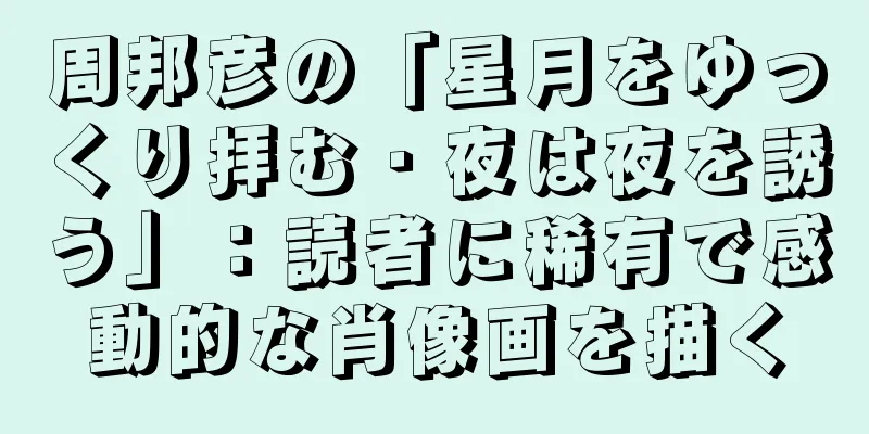周邦彦の「星月をゆっくり拝む・夜は夜を誘う」：読者に稀有で感動的な肖像画を描く