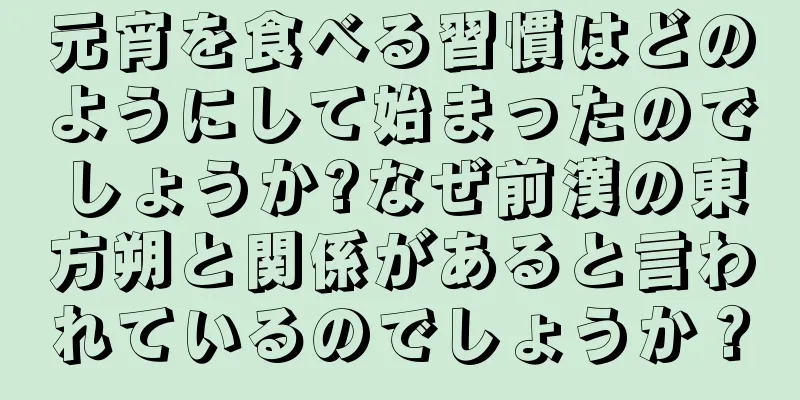 元宵を食べる習慣はどのようにして始まったのでしょうか?なぜ前漢の東方朔と関係があると言われているのでしょうか？