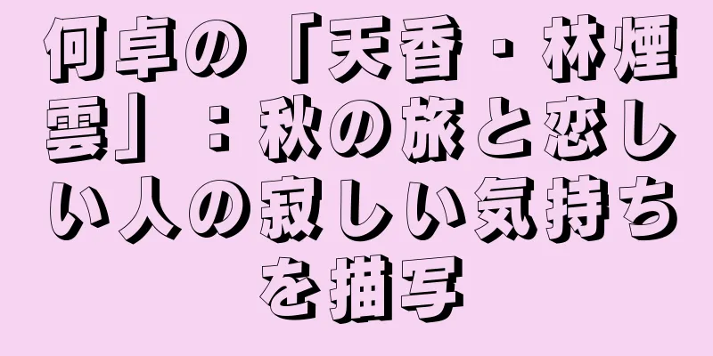 何卓の「天香・林煙雲」：秋の旅と恋しい人の寂しい気持ちを描写