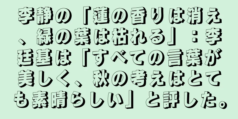 李静の「蓮の香りは消え、緑の葉は枯れる」：李廷基は「すべての言葉が美しく、秋の考えはとても素晴らしい」と評した。