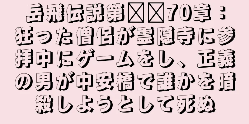 岳飛伝説第​​70章：狂った僧侶が霊隠寺に参拝中にゲームをし、正義の男が中安橋で誰かを暗殺しようとして死ぬ