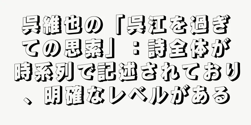 呉維也の「呉江を過ぎての思索」：詩全体が時系列で記述されており、明確なレベルがある