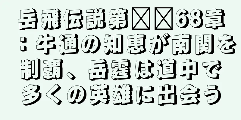 岳飛伝説第​​68章：牛通の知恵が南関を制覇、岳霆は道中で多くの英雄に出会う