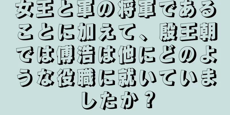 女王と軍の将軍であることに加えて、殷王朝では傅浩は他にどのような役職に就いていましたか？
