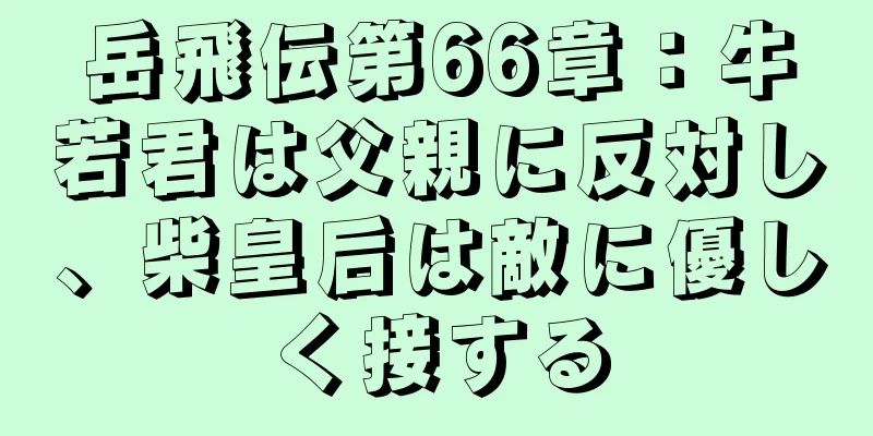 岳飛伝第66章：牛若君は父親に反対し、柴皇后は敵に優しく接する