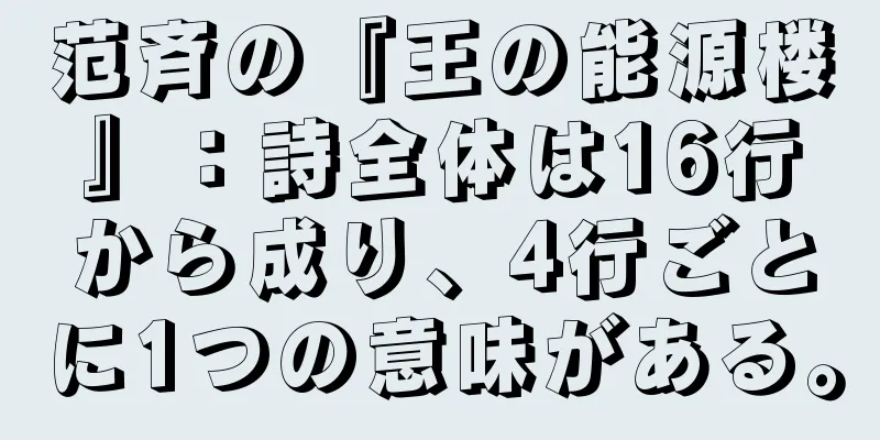 范斉の『王の能源楼』：詩全体は16行から成り、4行ごとに1つの意味がある。