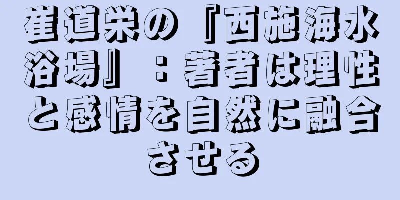 崔道栄の『西施海水浴場』：著者は理性と感情を自然に融合させる