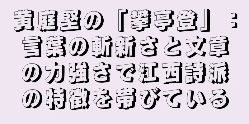 黄庭堅の「攀亭登」：言葉の斬新さと文章の力強さで江西詩派の特徴を帯びている