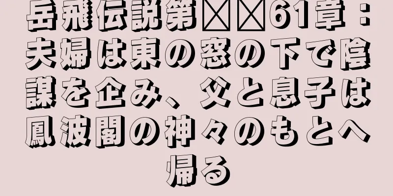 岳飛伝説第​​61章：夫婦は東の窓の下で陰謀を企み、父と息子は鳳波閣の神々のもとへ帰る