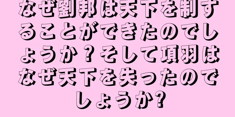 なぜ劉邦は天下を制することができたのでしょうか？そして項羽はなぜ天下を失ったのでしょうか?