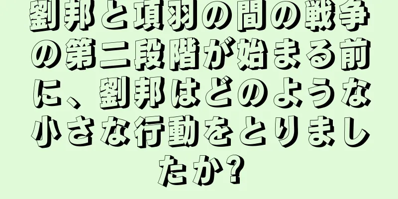 劉邦と項羽の間の戦争の第二段階が始まる前に、劉邦はどのような小さな行動をとりましたか?