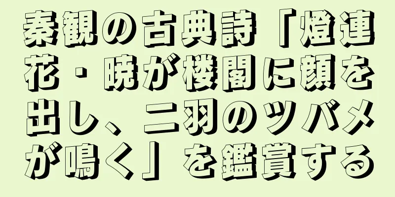 秦観の古典詩「燈連花・暁が楼閣に顔を出し、二羽のツバメが鳴く」を鑑賞する
