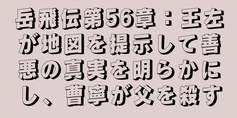 岳飛伝第56章：王左が地図を提示して善悪の真実を明らかにし、曹寧が父を殺す