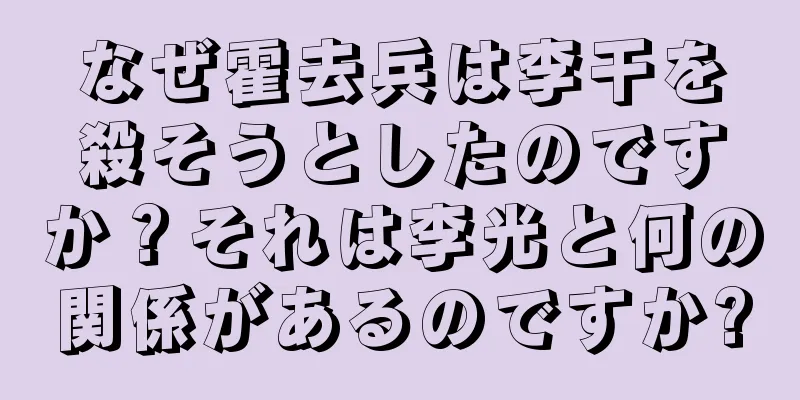 なぜ霍去兵は李干を殺そうとしたのですか？それは李光と何の関係があるのですか?