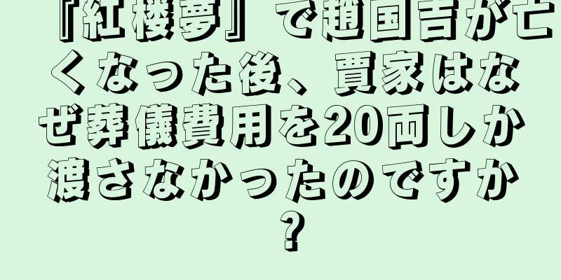 『紅楼夢』で趙国吉が亡くなった後、賈家はなぜ葬儀費用を20両しか渡さなかったのですか？