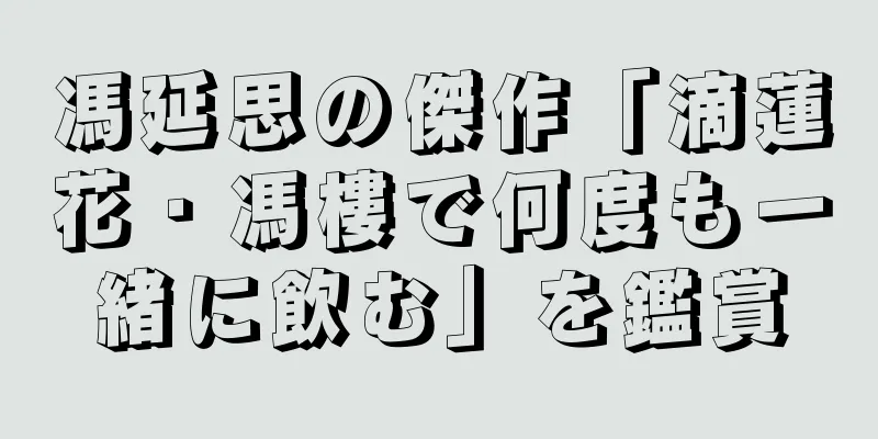 馮延思の傑作「滴蓮花・馮樓で何度も一緒に飲む」を鑑賞