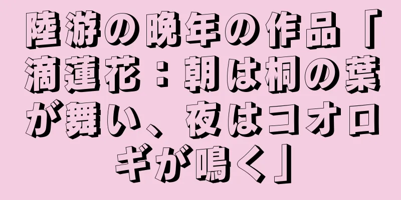 陸游の晩年の作品「滴蓮花：朝は桐の葉が舞い、夜はコオロギが鳴く」