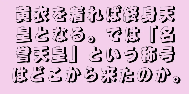 黄衣を着れば終身天皇となる。では「名誉天皇」という称号はどこから来たのか。