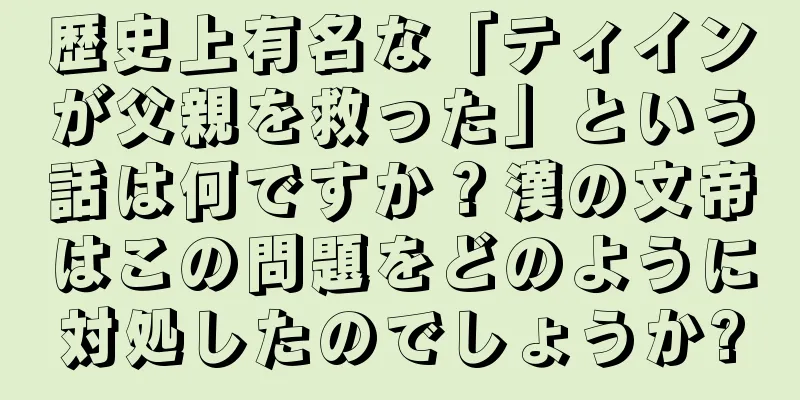 歴史上有名な「ティインが父親を救った」という話は何ですか？漢の文帝はこの問題をどのように対処したのでしょうか?