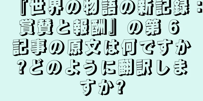 『世界の物語の新記録：賞賛と報酬』の第 6 記事の原文は何ですか?どのように翻訳しますか?