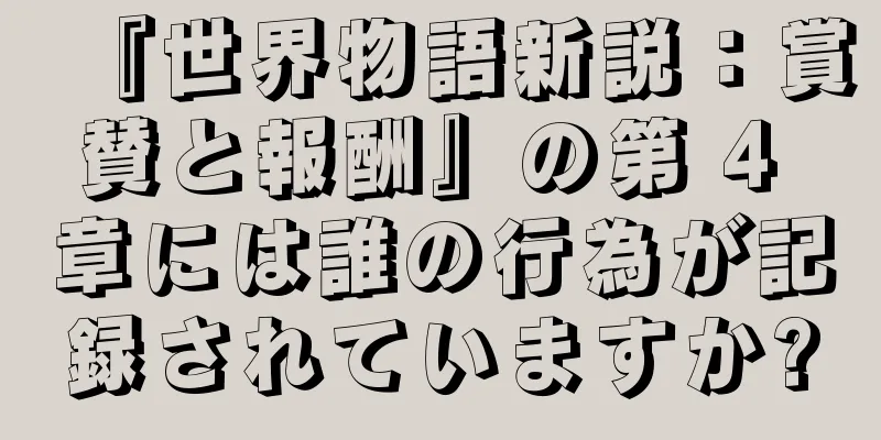 『世界物語新説：賞賛と報酬』の第 4 章には誰の行為が記録されていますか?