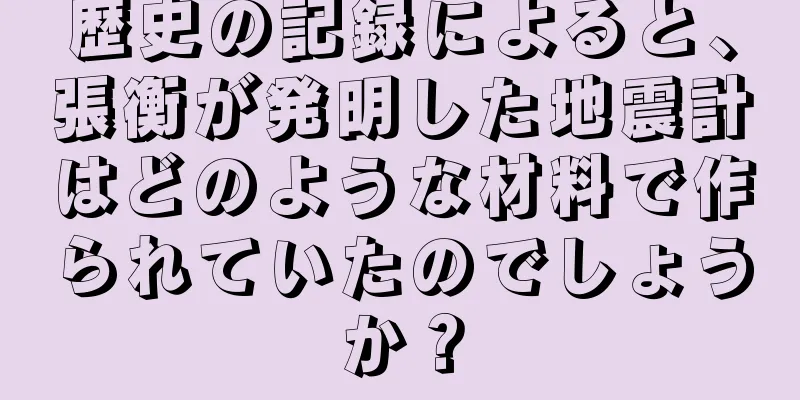 歴史の記録によると、張衡が発明した地震計はどのような材料で作られていたのでしょうか？